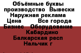 Объёмные буквы, производство, Вывески. Наружная реклама › Цена ­ 75 - Все города Бизнес » Оборудование   . Кабардино-Балкарская респ.,Нальчик г.